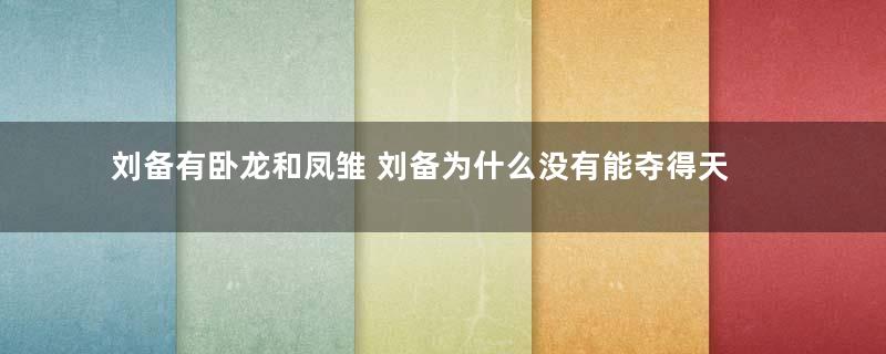 刘备有卧龙和凤雏 刘备为什么没有能夺得天下